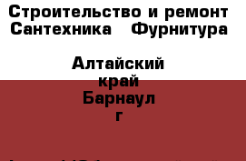 Строительство и ремонт Сантехника - Фурнитура. Алтайский край,Барнаул г.